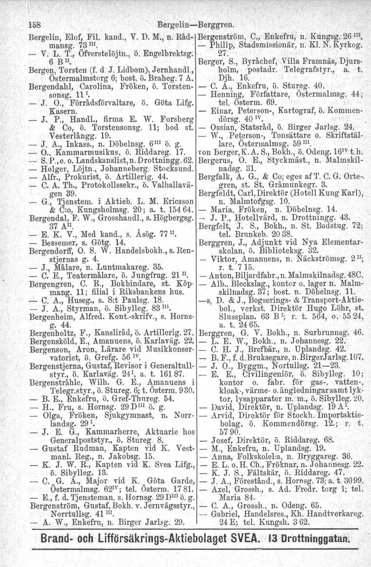158 BergelinsBerggren. Bergelin, Elof, Fil. kand., V. D. M.; n. Råd 13erge~s~röm, C., ~n~ef~.u, n. Kungsg. 26 m. mansg. 7.3III. Philip, Stadsmissionär, n. Kl. N. Kyrkog. V. L. T., Ofverstelöjtn., ö.