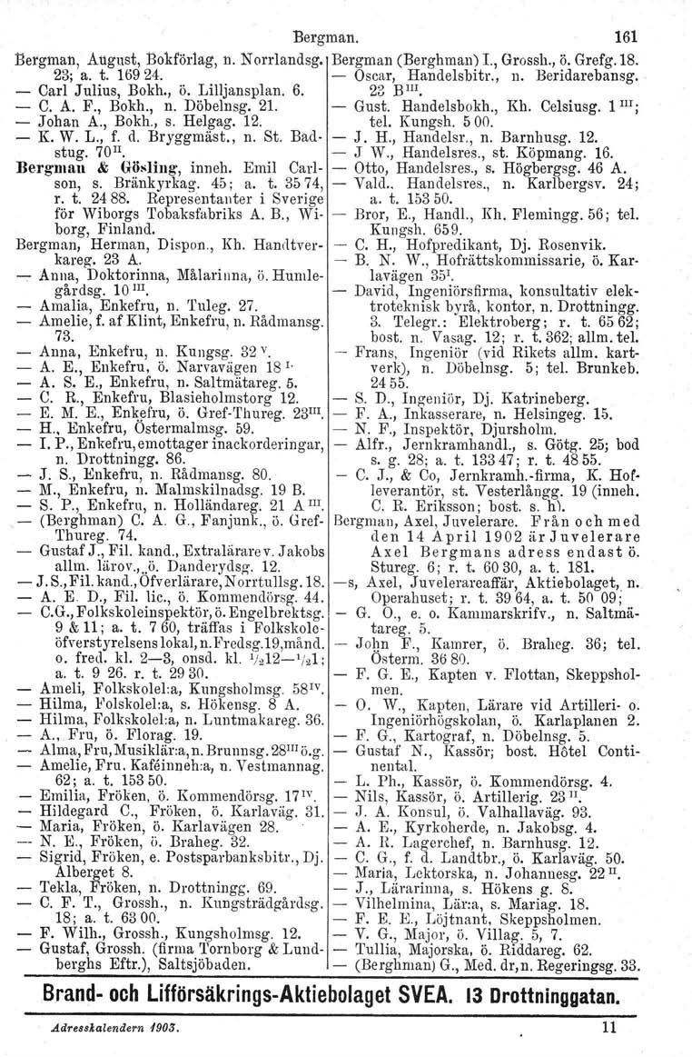 Bergman. 161 Bergman, August, Bokförlag, n. N orrlandsg. Bergman (Berghman) 1., Grossh., ö. Grefg.18. 23; a. t. 16924. Oscar, Handelsbitr., n. Beridarebansg. Carl Julius, Bokh., ö. LilIjansplan. 6.