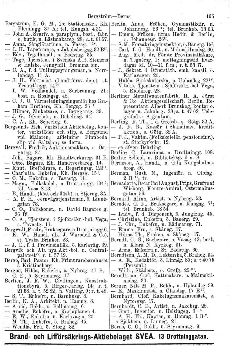 BergströmcBerns. 165 Bergström, E. G. M., l:e Stationsskr., Kb. Berlin.,l Anna, Fröken, Gymnastikdir. n. Flemingg. 37 A; tel. Kungsb. 431. Johannesg, 26 Il ; tel. Brunkeb. 1803. Jobn A., Svarfv. o.