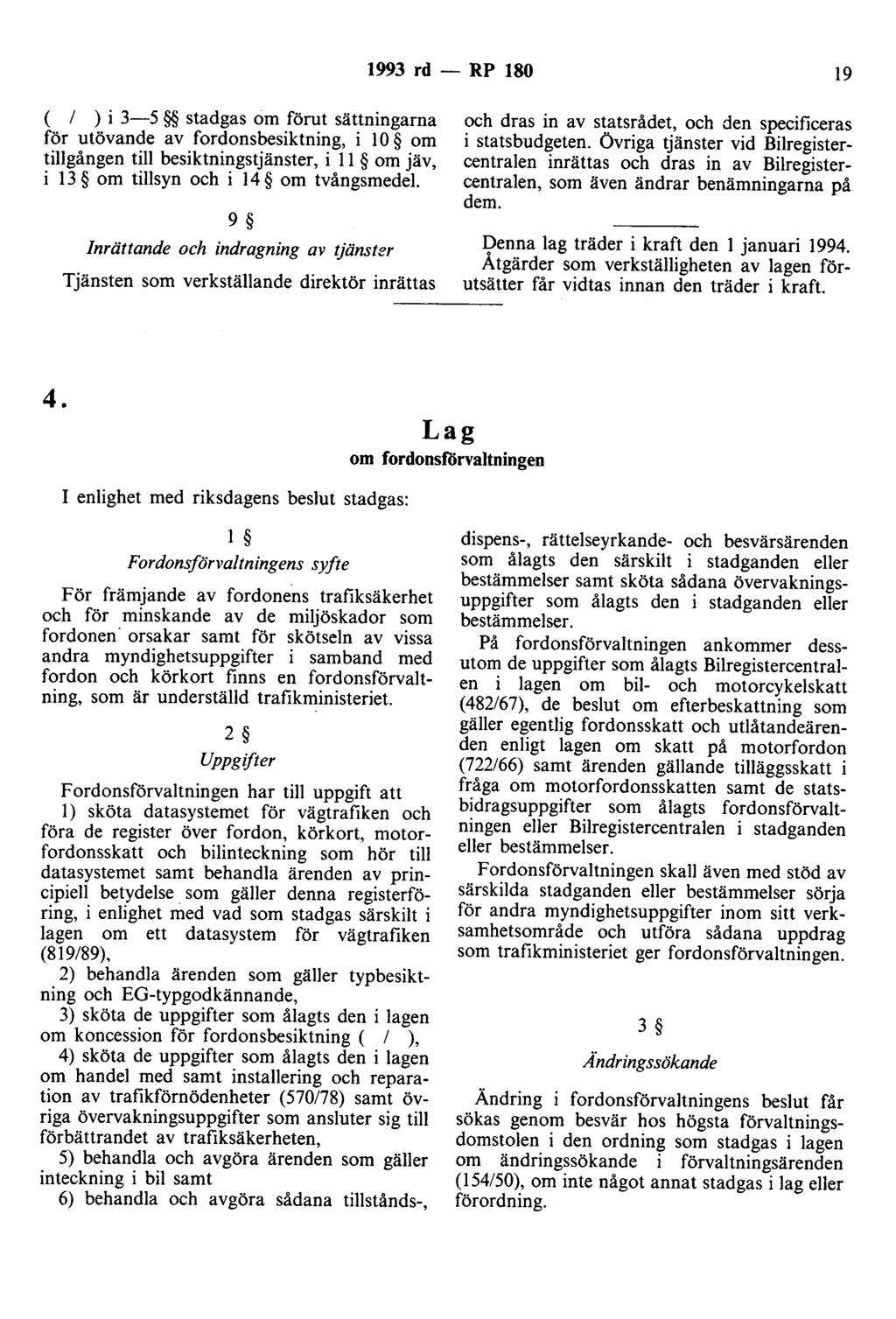 1993 rd - RP 180 19 ( l ) i 3-5 stadgas om förut sättningarna för utövande av fordonsbesiktning, i lo om tillgången till besiktningstjänster, i 11 om jäv, i 13 om tillsyn och i 14 om tvångsmedel.
