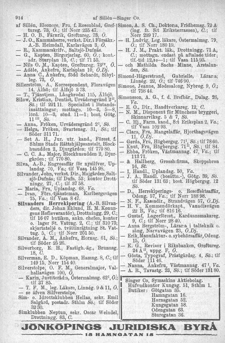 914 af Sillen-Singer Co. af Sillen, Eleonore, Fru, f. Rosenblad, Gref- Simon, A. S. Ch., Doktor-a, Fridhemsg. 72 A tureg. 73,..0.;)lf Norr 23547.. (ing. fr. S:t Eriksterrassen), C.; tlf - H. O. B.