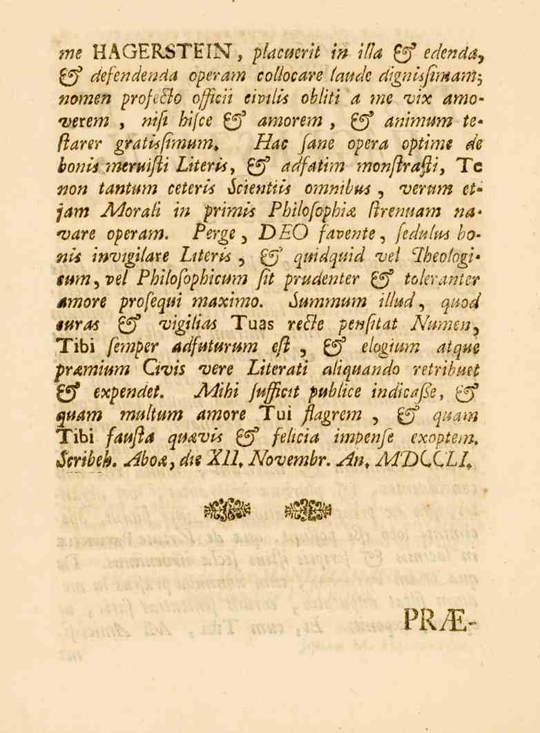 me HAGERSTEIN, placuerit in ifla & edenda, $ff defendenda operam coliocare (aude dignisfimamj nomen profe&o officii civtiis obiiti a me vix amoverem, nifi hifce ff amorem, ff animum tefiarer