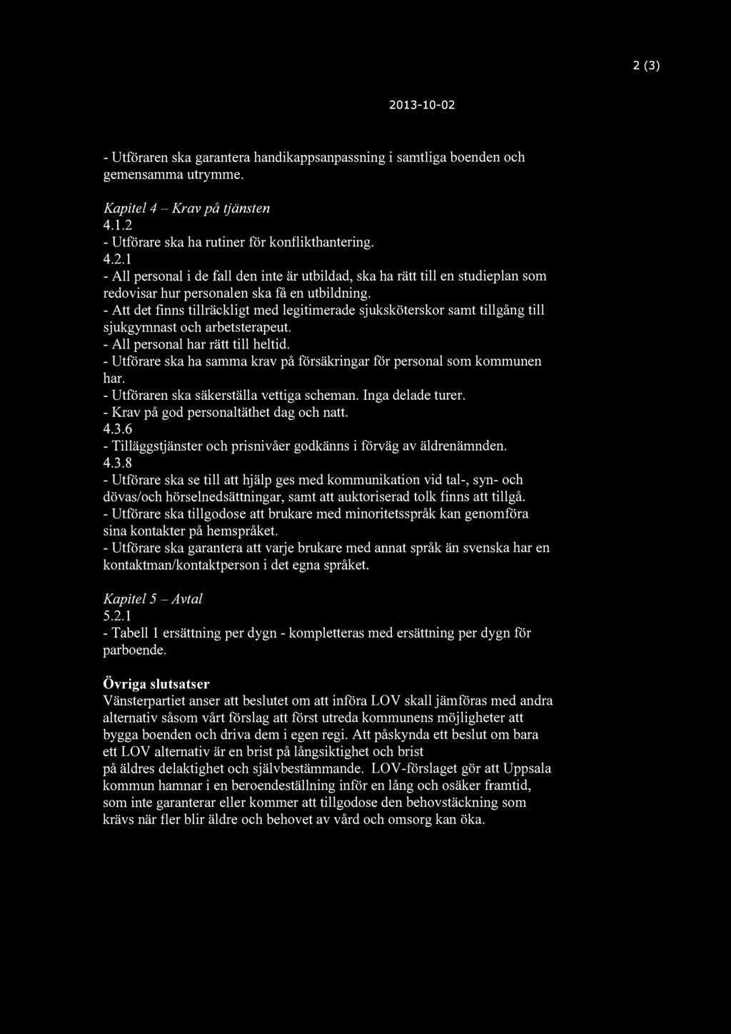 2(3) 2013-10-02 - Utföraren ska garantera handikappsanpassning i samtliga boenden och gemensamma utrymme. Kapitel 4 - Krav på tjänsten 4.1.2 - Utförare ska ha rutiner för konflikthantering. 4.2.1 - All personal i de fall den inte är utbildad, ska ha rätt till en studieplan som redovisar hur personalen ska få en utbildning.