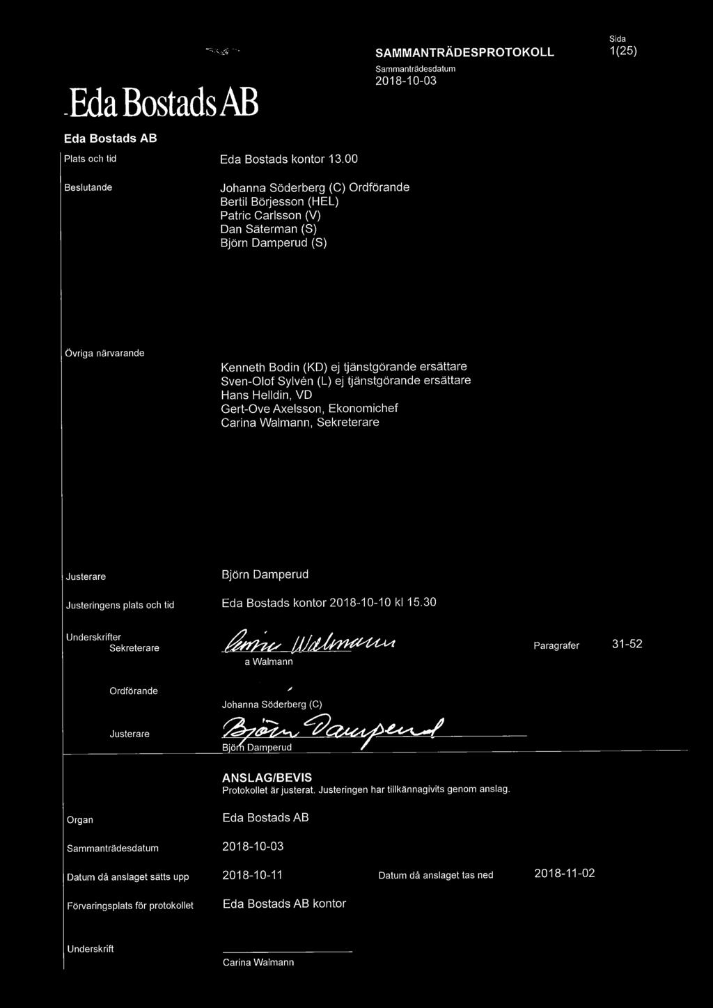 tjänstgörande ersättare Sven-Olof Sylven (L) ej tjänstgörande ersättare Hans Helldin, VD Gert-Ove Axelsson, Ekonomichef Carina Walmann, Sekreterare Justerare Björn Damperud Justeringens plats och tid