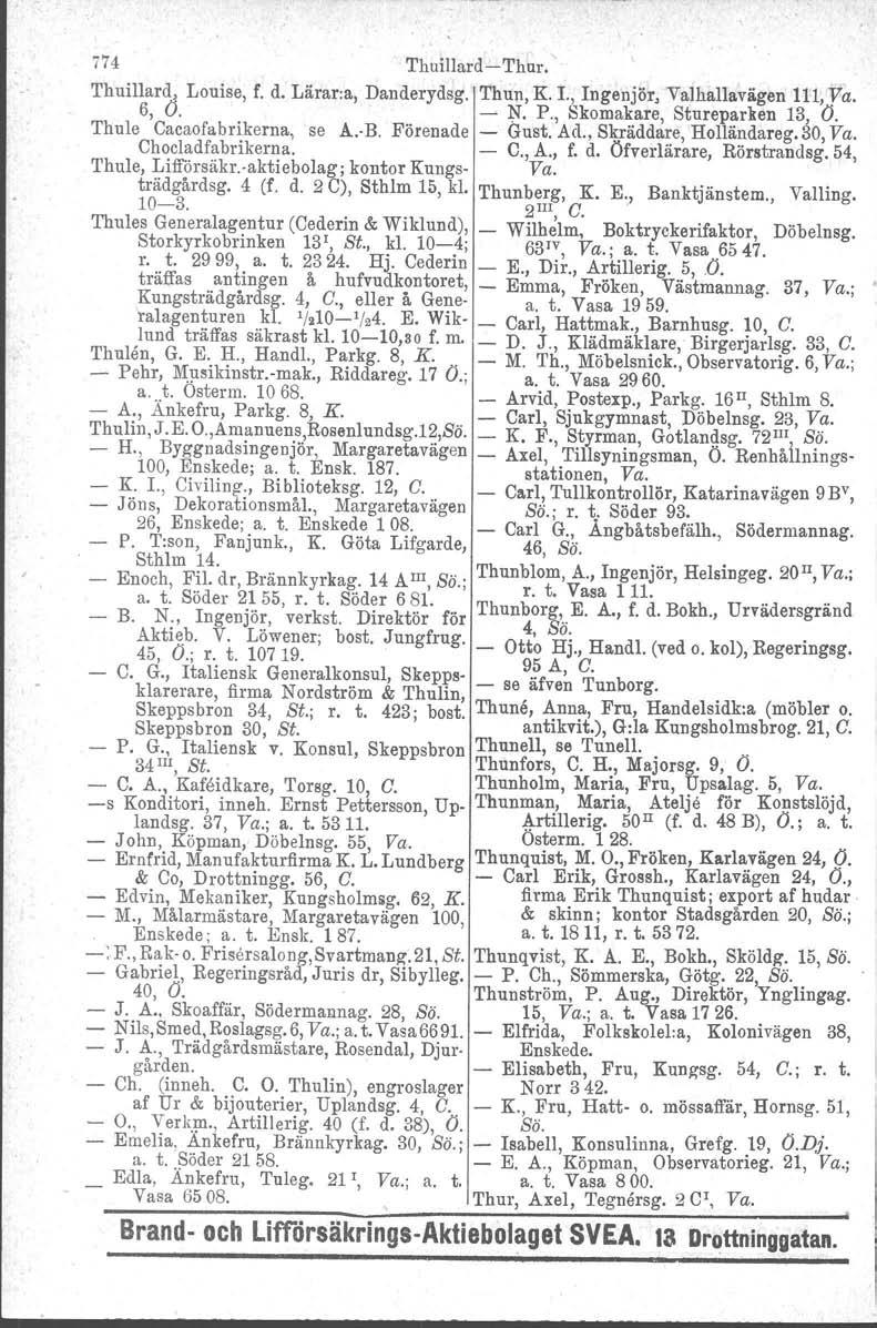 774 Thuillard-Thur. Thuillard, Louise, f. d. Lärar:a, Danderydsg. Thun, K I., Ingenjör, Valhallavägen 111, Va. 6, O. - N. P., Skomakare, Stnreparken 13, O. Thule Cacaofabrikerna, se A.-B.