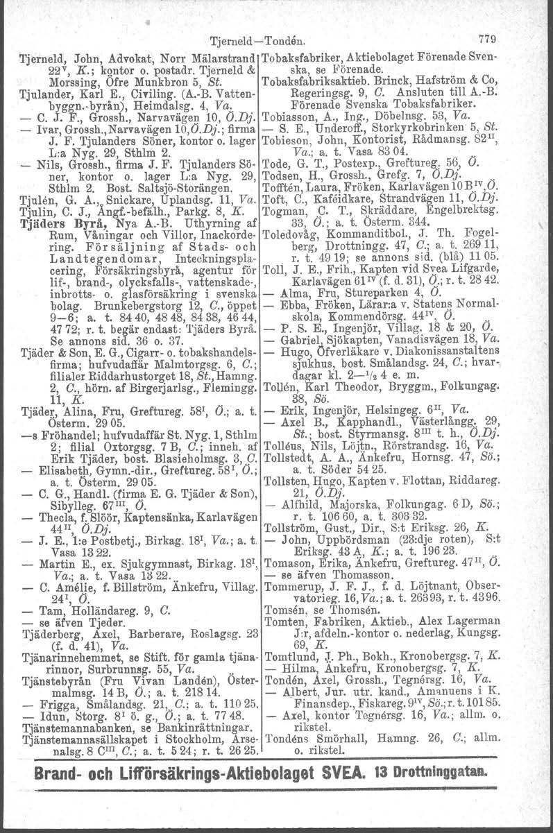 Tjerneld-Tonden. 779 Tjerneld, John, Advokat, Norr Mälarstrand Tobaksfabriker, Aktiebolaget Förenade Sven- 22v, K.; kqntor o. postadr. Tjerneld & ska, se Förenade. Morssing, Ofre Munkbron 5, St.