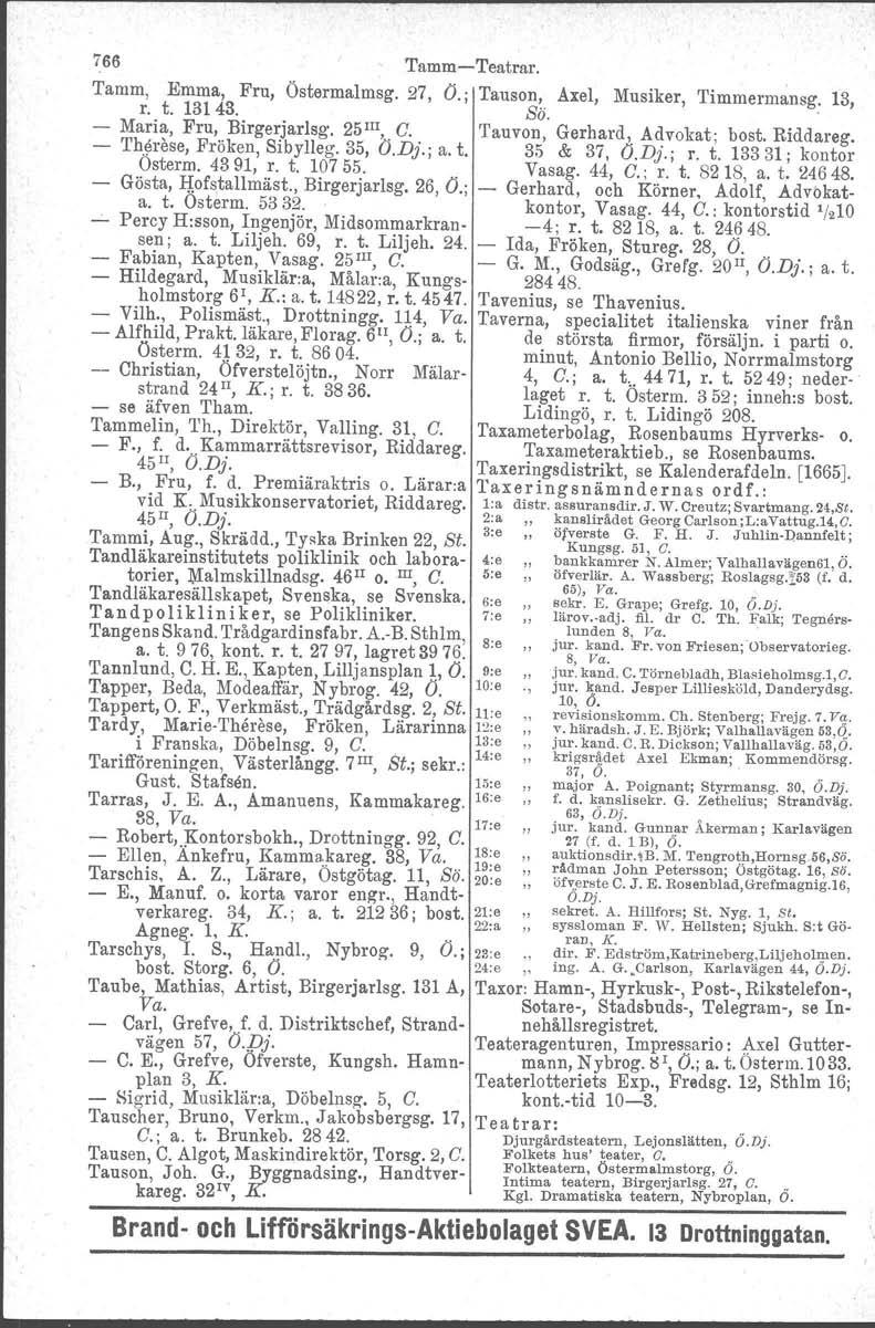 766 Tamm-Teatrar. Tamm, Emma, Fru, r. t. 13143. - Maria, Fru, Birgerjar1sg. 25 III, C. - 'I'hörese, Fröken, Sibylleg. 35, O.Dj.; a. t. Osterm. 4391, r. t. 107 55. Gösta, Iiofstallmäst., Birgerjar1sg. 26, O.