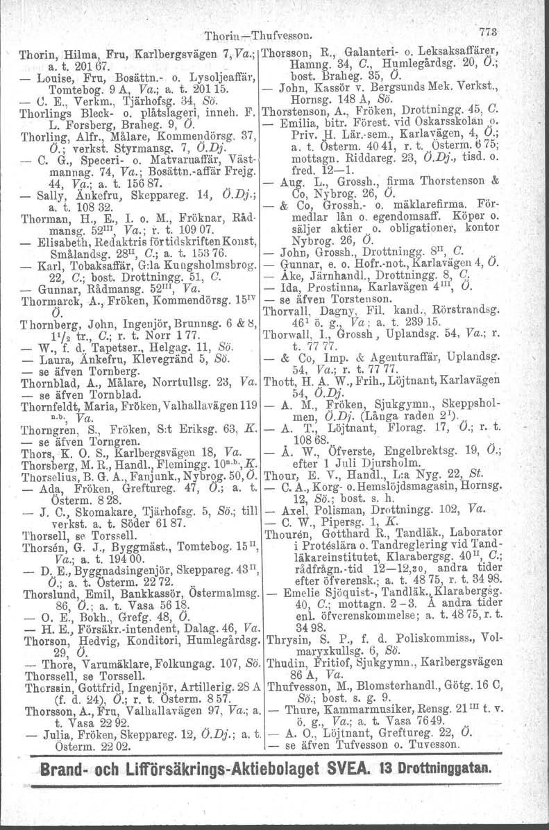 f Thorin - Thufvessou. 773 Thorin, Hilma, Fru, Karlbergsvägen 7,Va.; Thorsson, K, Galanteri- o. Leksaksaffärer, a. t. 20167. Hamng. 34, C., Humlegårdsg. 20, O.; _ Louise, Fru, Bosättn.- o. Lysoljeaffär, bost.