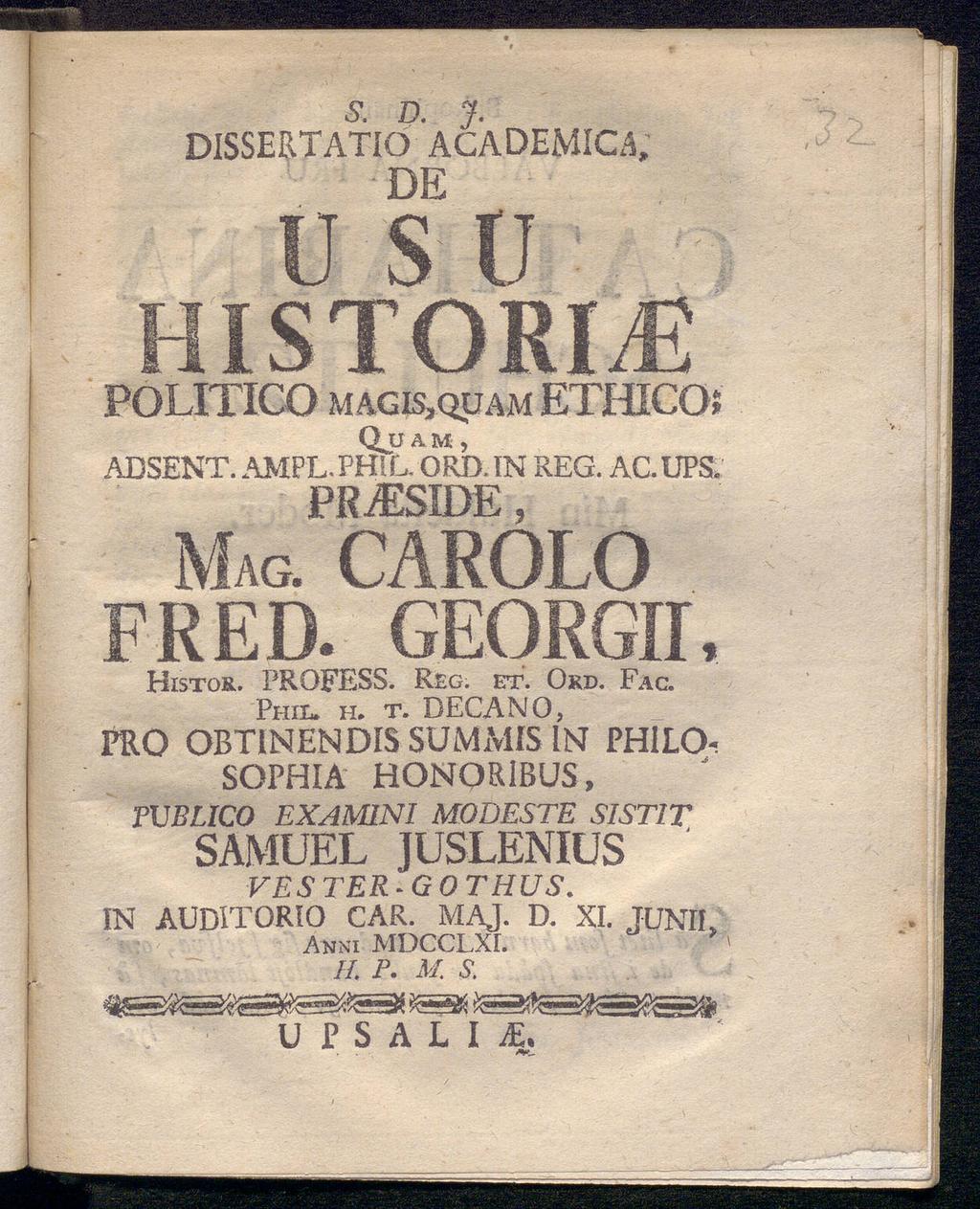 6". D. J. DISSERTATIO ACADEMICA; DE u s u HISTORI ; POLITICO magk,quam ETHICOi Q_U A M, ADSENT. AMPL. PH! L. ORD. IN REG. AC. UPS, PRiESIDE, MAG. CAROLO FRED. GEORGII, Histor. PROFESS. Reg. et. Ord.