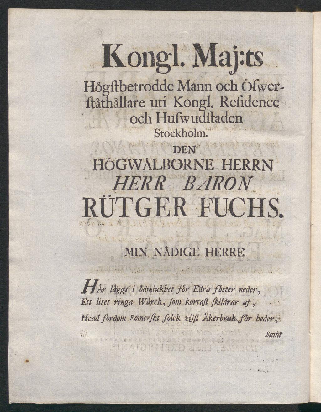 Rongl. Maj:ts Högftbetrodde Mann och Öfwerftåthållare uti Kongl. Reiidence och Hufwudftaden Stockholm. DEN HÖGWÅLBORNE HERRN HERR BARON RÜTGER FUCHS.