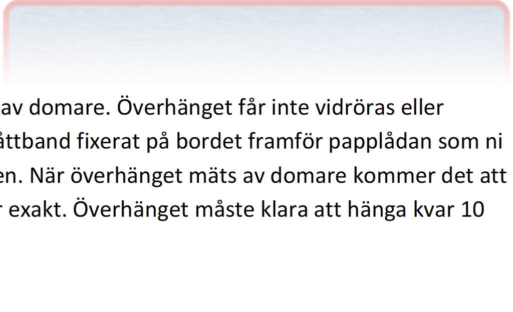 Det får inte heller förekomma stödpelare eller liknande som går ner till bordet under överhänget. När tiden är ute mäts överhängets längd av domare.