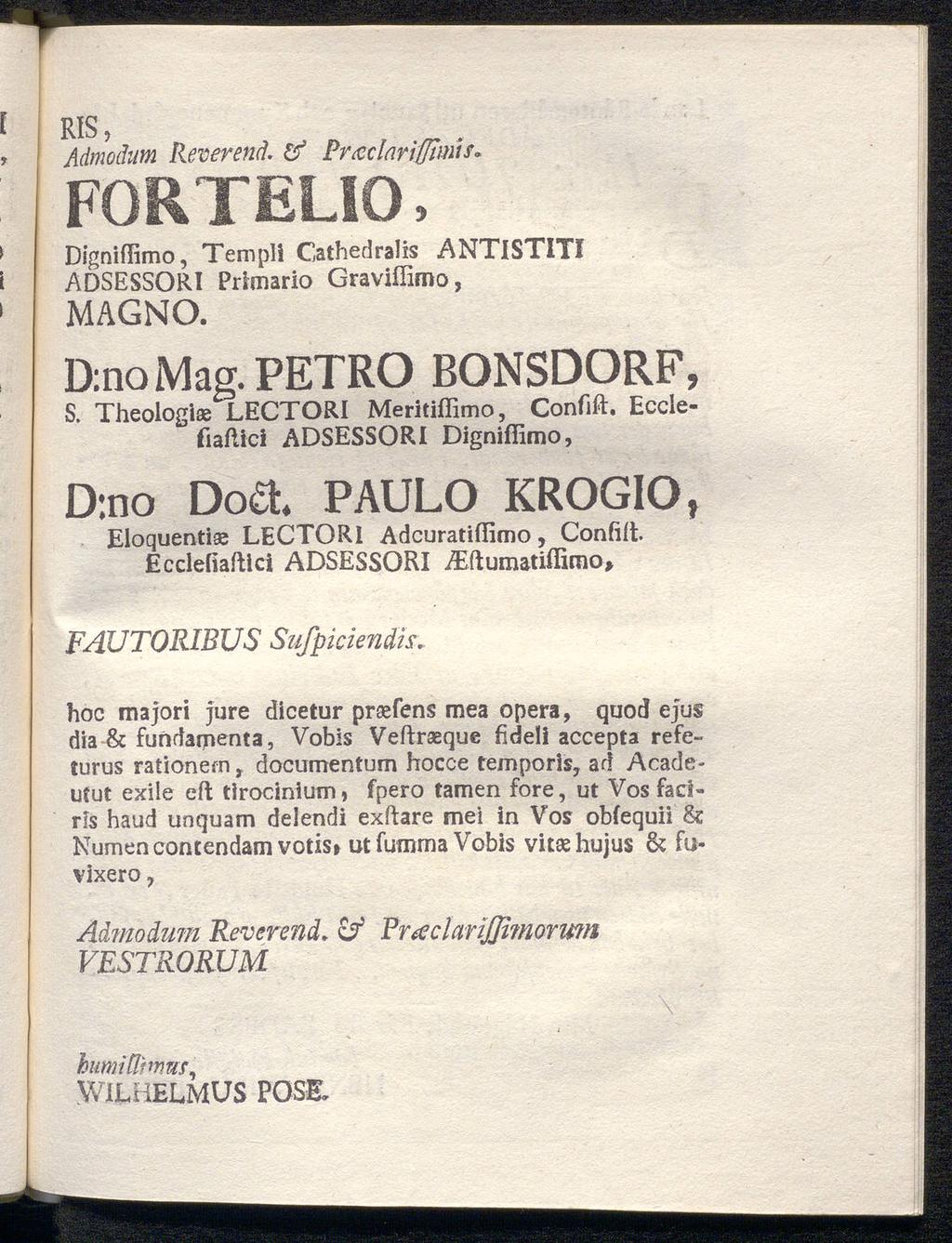RIS, Admodum Reverend, & Praclariffimts* FORTELIO, Dignifiimo, Tempil Cathedralis ANTISTITI ADSESSORI Primario Graviffimo, MAGNO. D:noMag. PETRO BONSDORF, S. Theologiae LECTORI Meritiflimo, Confift.