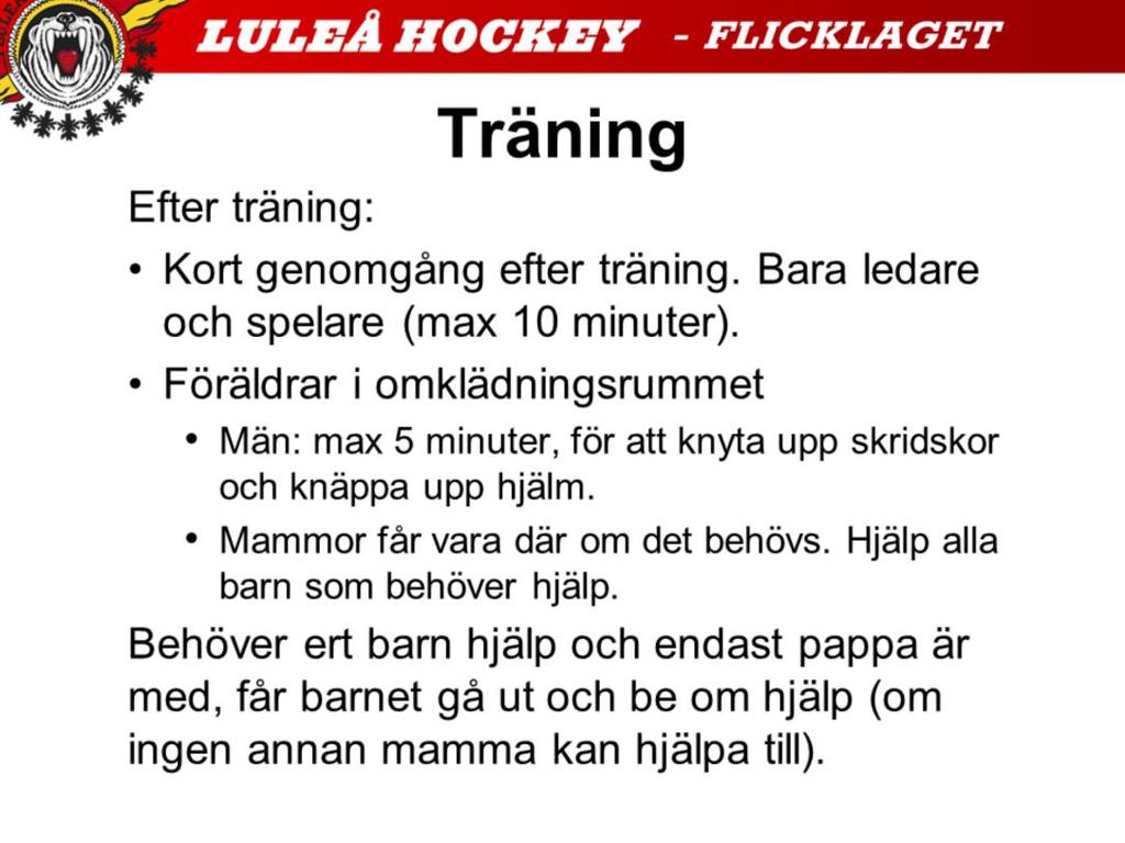 Tränarna kommer att börja hålla en kort genomgång efter träning (max 10 minuter, oftast kortare). Då är inga föräldrar tillåtna i omklädningsrummet. När tränarna kommer ut kan föräldrar gå in.