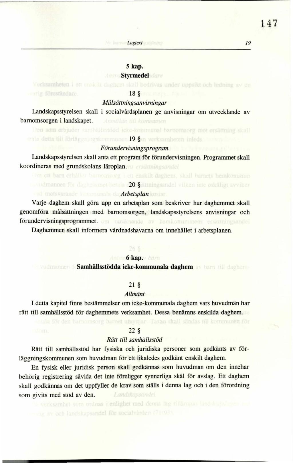 147 Lagtext 19 5 kap. Styrmedel 18 Målsättningsanvisningar Landskapsstyrelsen skall i socialvårdsplanen ge anvisningar om utvecklande av barnomsorgen i landskapet.