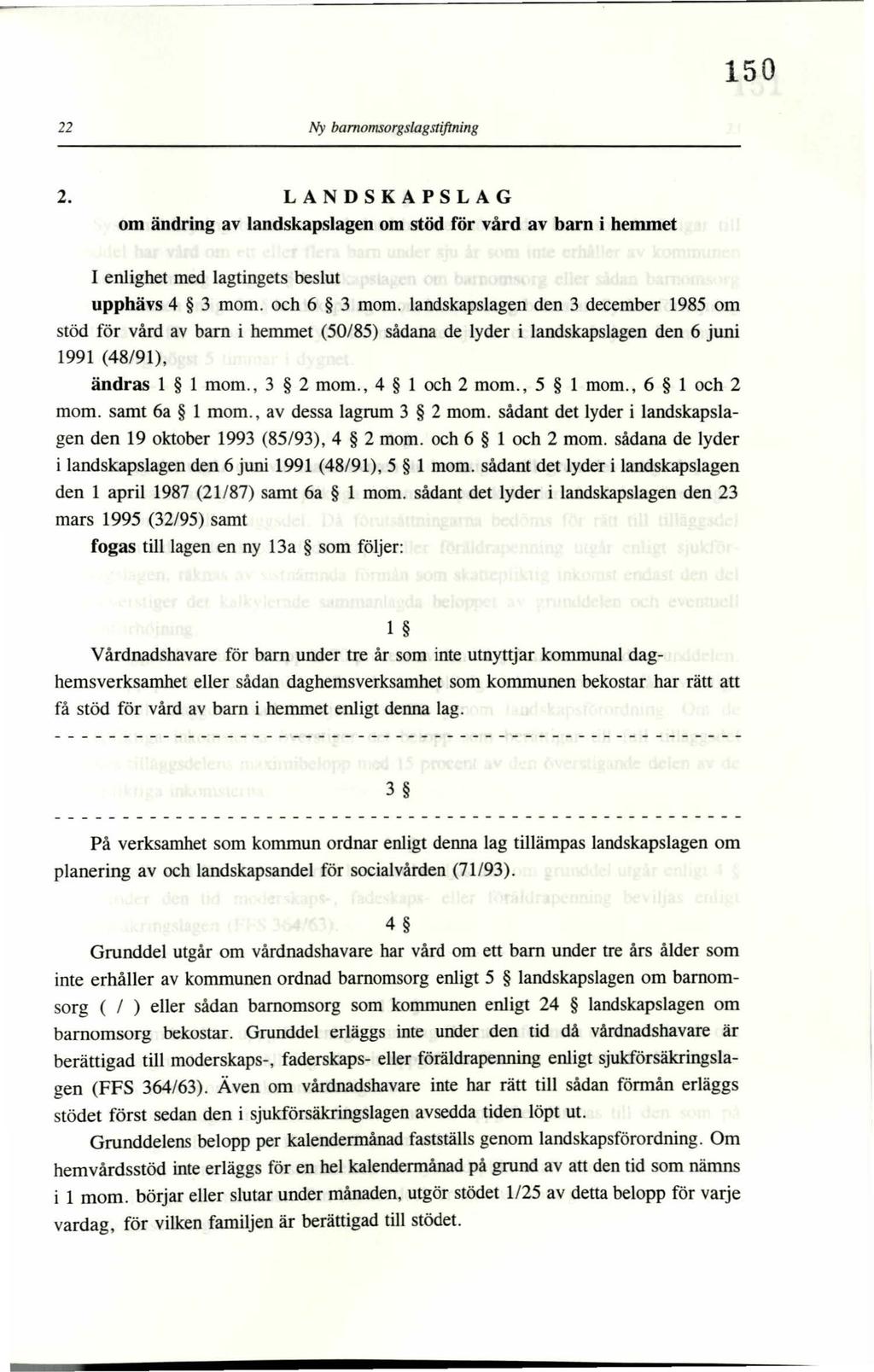 150 22 Ny bamomsorgslagstiftning 2. LANDSKAPSLAG om ändring av landskapslagen om stöd för vård av barn i hemmet I enlighet med lagtingets beslut upphävs 4 3 mom. och 6 3 mom.