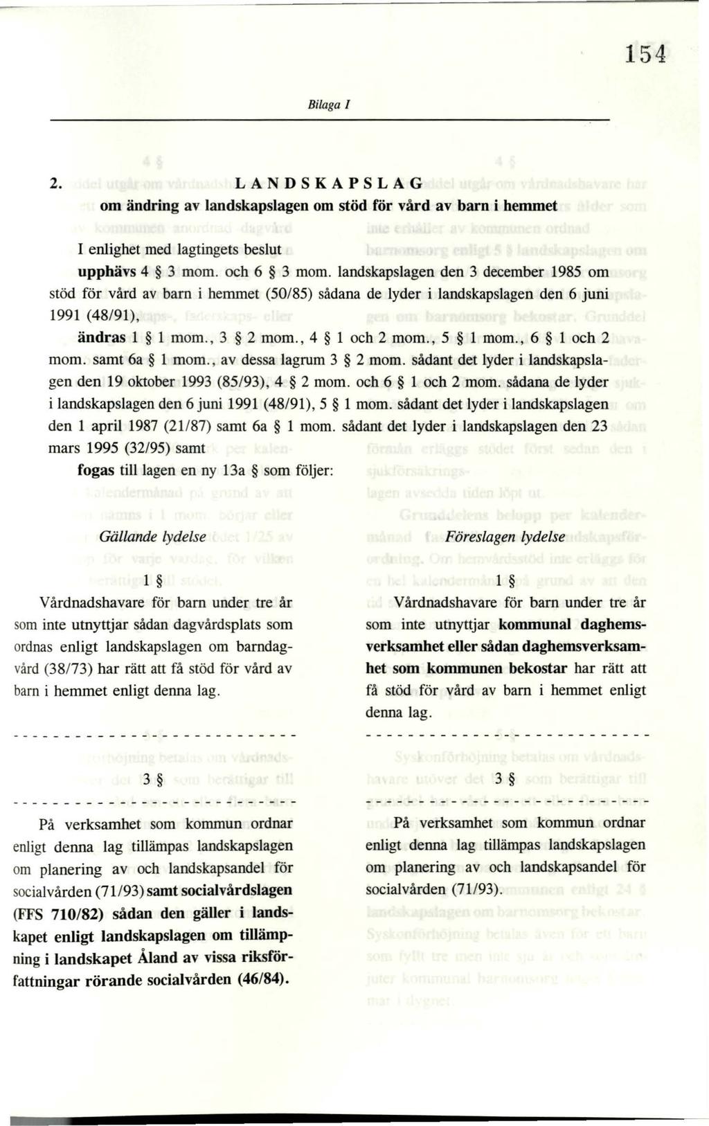 154 Bilaga I 2. LANDSKAPSLAG om ändring av landskapslagen om stöd för vård av barn i hemmet I enlighet med lagtingets beslut upphävs 4 3 mom. och 6 3 mom.