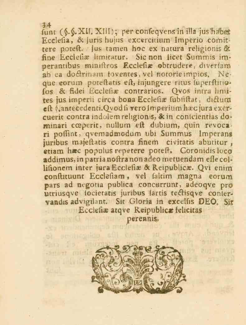 34 func (..XU. XIII); per confeqvensin illa jush?bcu Ecclefia, s. juris hujus excerciuum Imperio comittere poteft. jus tamen hoc ex natura religionis 6c fine Ecciefi_e limitatur.
