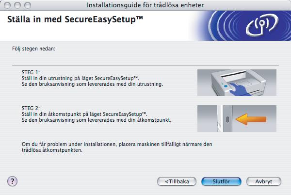 Trådlös konfiguration för Macintosh j Ställ maskinen i SecureEasySetup -läget. Tryck på Menu, 7, 2, 3 för att välja SecurEasySetup. Försök igen om Anslutningsfel visas på LCD-displayen.