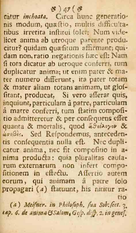 * ) 47 ( s fätur inchoata. Circa hunc generationis modum, qusfiho, muliis diffi.:u'tatibus irrenra inftitoi fölet: I^um vide» licec amma ab utroque parente produ. citur?