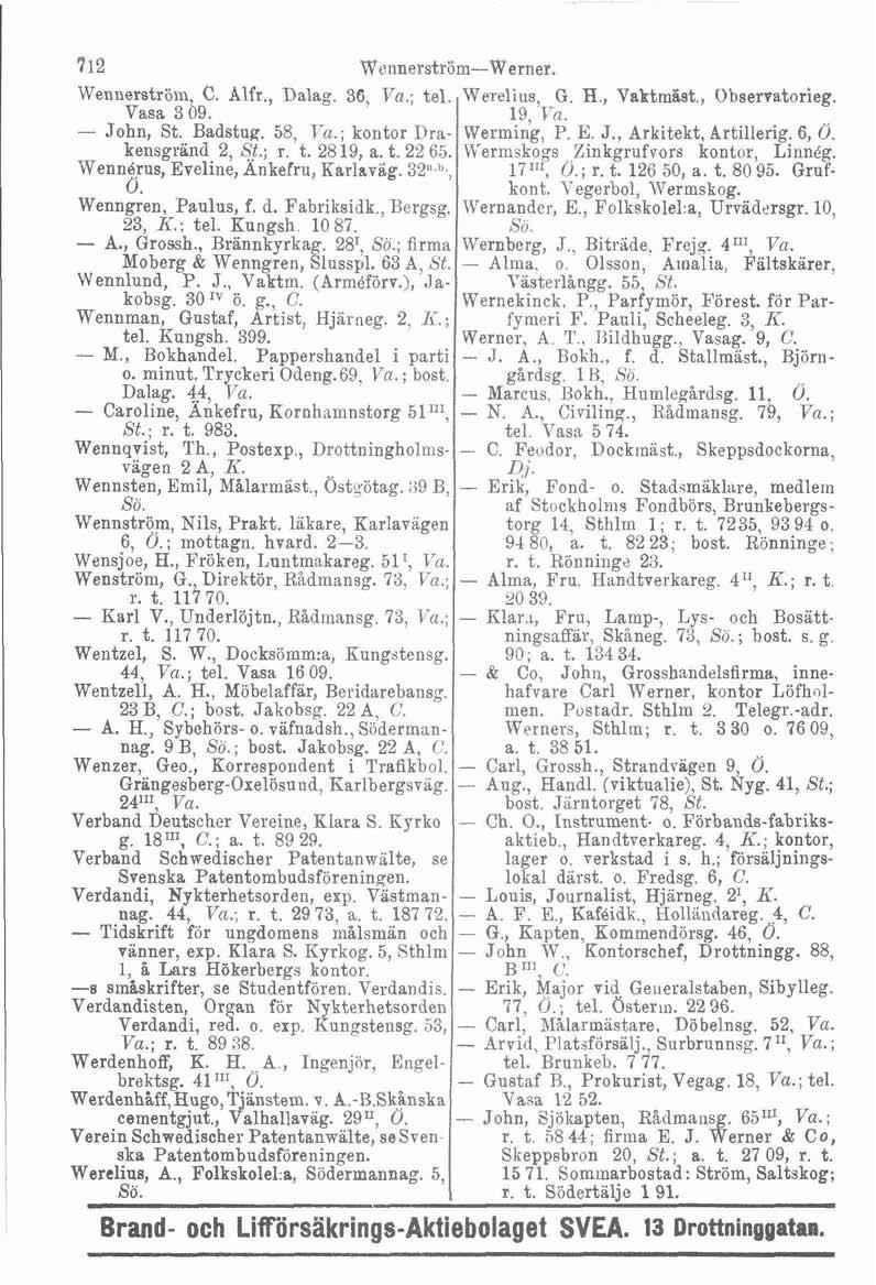 412 WennerströmWerner. Wennerström, C. Alfr., Dalag. 36, Vu.; tel. Werelius, G. H., VaktmBst., Observatorieg. Vasa 3 09. 19, Va. John, St. Badstug. 58, Va.; kontor Dra Werming, P. E. J., Arkitekt, Artillerig.