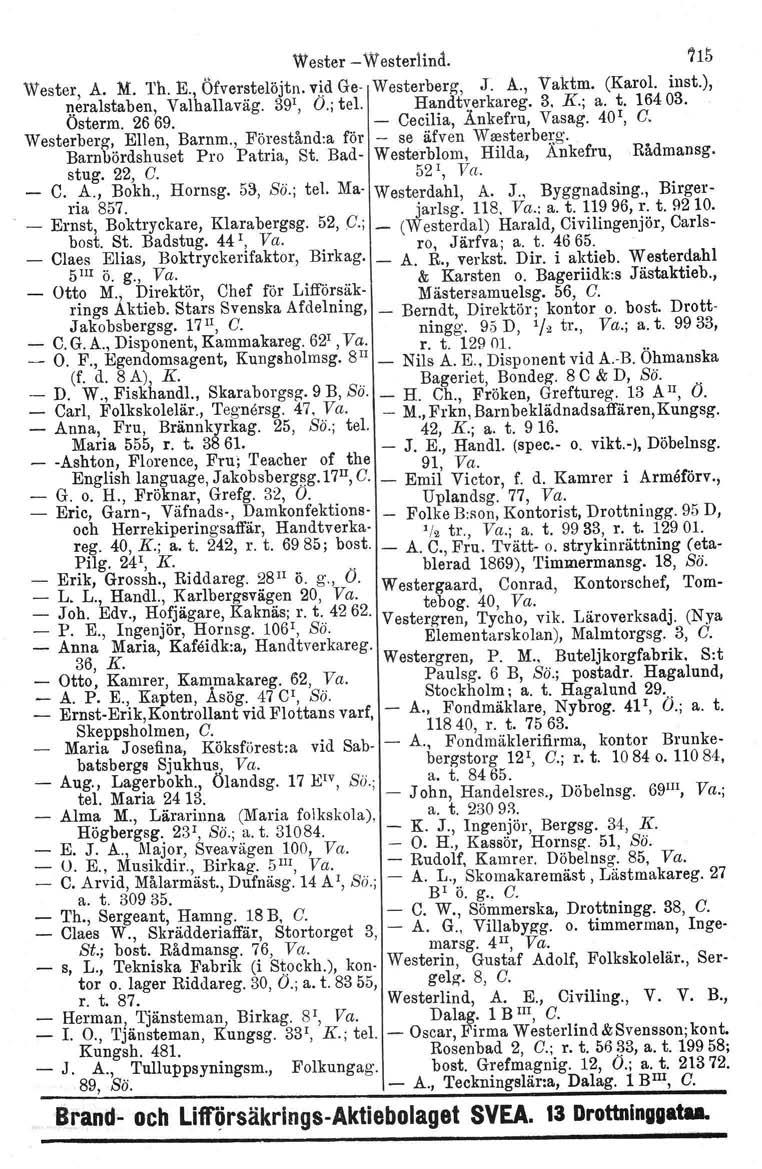 Wester Wester1ind. 715 Wester, A. M. l'h. E., Öfverstelöjtn. v.id Ge Westerberg', J. A., Vaktm. (Karol. inst.),!!eralstaben, Valhallaväg. 39\ O.; tel. Handtyerkareg. 3. K.; a. t. 16403. Osterm. 2669.