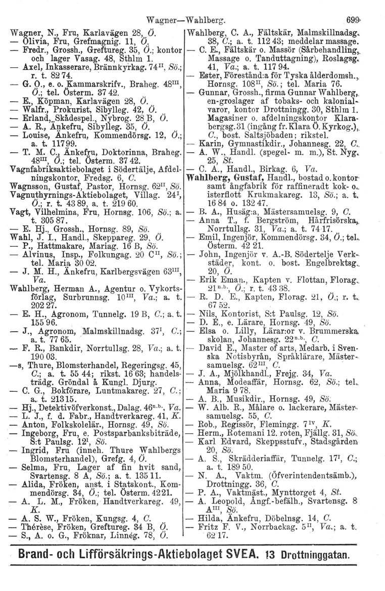 W agners W ahlberg. 69.~ Wagner, N., Fru, Karlavägen 28, Ö. Wahlberg, e. A., Fältskär, Malmskillnadsg. Olivia, Fru, Grefmagnig. 11, 0, 38, C.; a. t. 11243; meddelar massage. Fredr., Grossh.