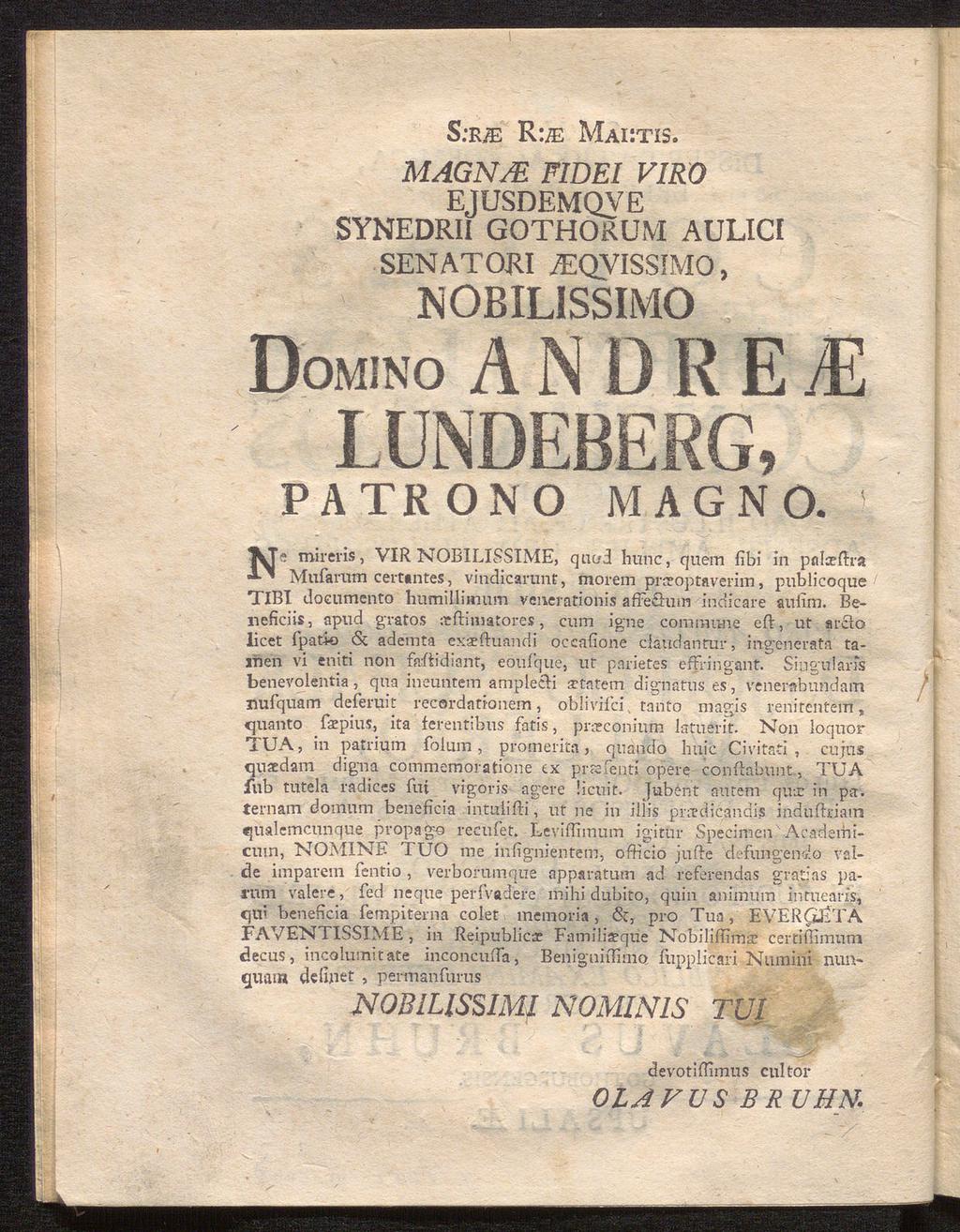 S.-r/e R:ä: Maiitis. MAGN/E FIDEI VIRO EJUSDEMQVE SYNEDRII GOTHORUM AULICI SENATORI jéqvissimo, nobilissimo Domino andrej LUNDEBERG» patrono magno.