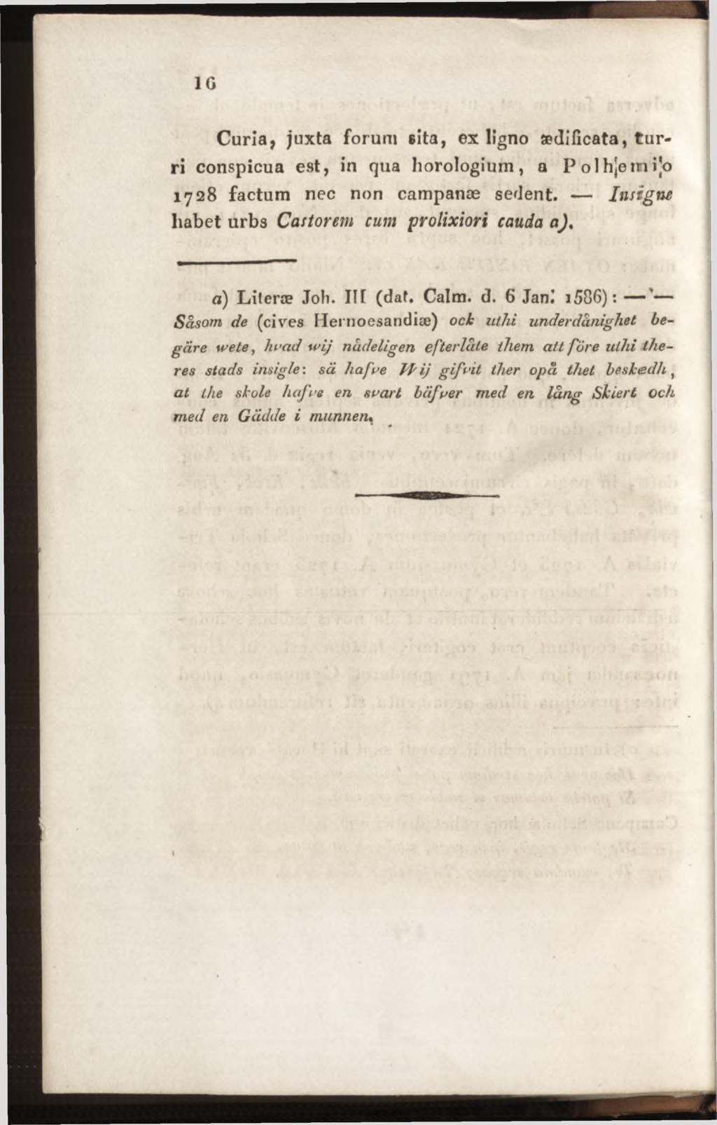 IG Curia, juxta forum sita, ex ligno aedificata, turri conspicua est, in qua horologium, a Polhjem i o 1728 factum nec non campanæ sedent. Insigne liabet urbs Castorem cum prolixiori cauda a).