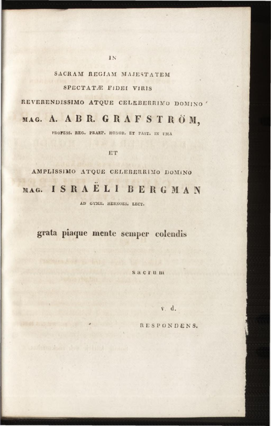IN SACRAM REGIAM MAJESTATEM SPECTATÆ FIDEI VIIIIS REVERENDISSIMO ATQUE CELEBERRIMO DOMINO m a g. A. A B R. GRAFSTRÖM, FR 07ESS. R E G. PR A E P. HONOR. EX TAST.