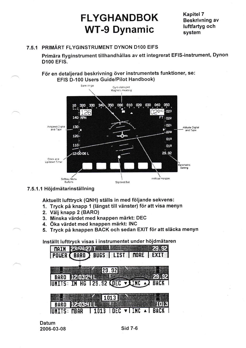 Kapitel 7 Beskrivning av luftfartyg och system 7.5.1 PRIMÄRT FLYGINSTRUMENT DYNON DlOO EIFS Primära flyginstrument tillhandhållas av ett integrerat EFIS-instrument, Dynon DlOO EFIS.