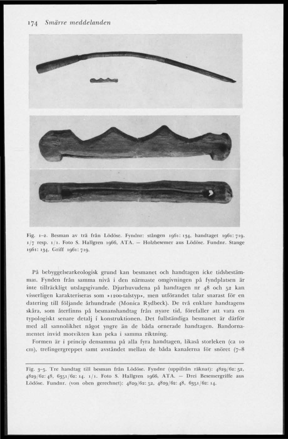 174 Smärre meddelanden Fig. 1-2. Besman av trä frän Lödöse. Fyndnr: stången 19(11: 134, handlaget 1961:719. 1/7 resp. 1/1. Foto S. Hallgren 1966, AFA. Holzbescmer aus Lödöse. Fiindin.