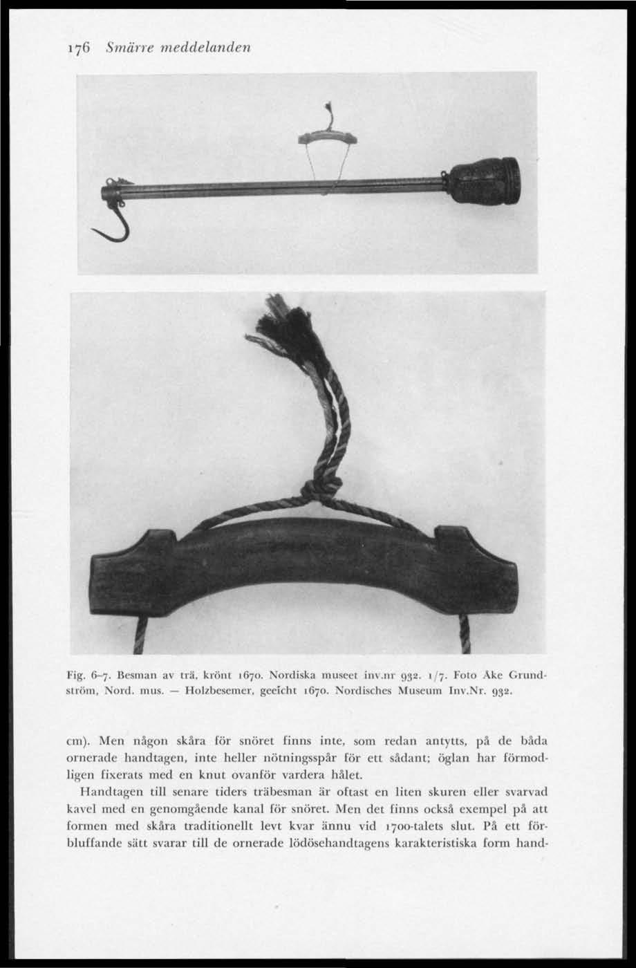176 Smärre meddelanden Fig. 6-7. Besman a\ trä, krönt 1670. Nordiska museet inv.nr 932. 1/7. Foto Ake Grundström, Nord. mus. Holzbesemer, geeicht 1670. Nordisches Museum Inv.Nr. 932. cm).