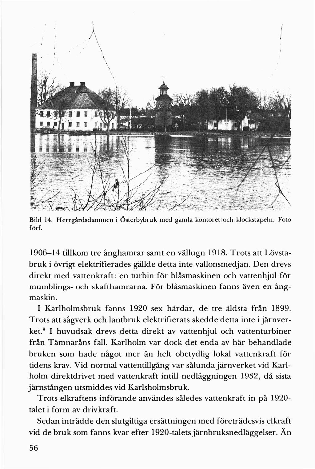 f \ Bild 14. Herrgårdsdammen i Österbybruk med gamla kontoret i ochl klockstapeln. Foto förf. 1906-14 tillkom tre ånghamrar samt en vällugn 1918.