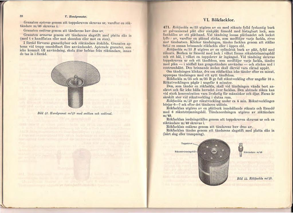 88 V. Handgranater. Granaten aptems genom att toppskruven skruvas ur, varefter n rök tändare m/49 skruvas i. Granaten osäkms genom att tändarens huv dras av.