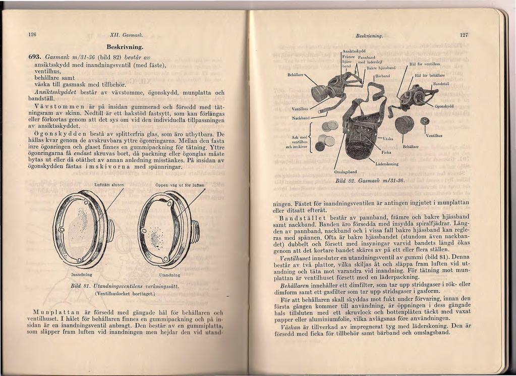 126 XII. Gasmask. Bes hivning. 127 Beskrivning. 693. Gasmask m/31-36 (bild 82) består m; ansiktsskydd med inandningsventil (med fäste), ventilhus, behållare samt väska till gasmask med tillbehör.