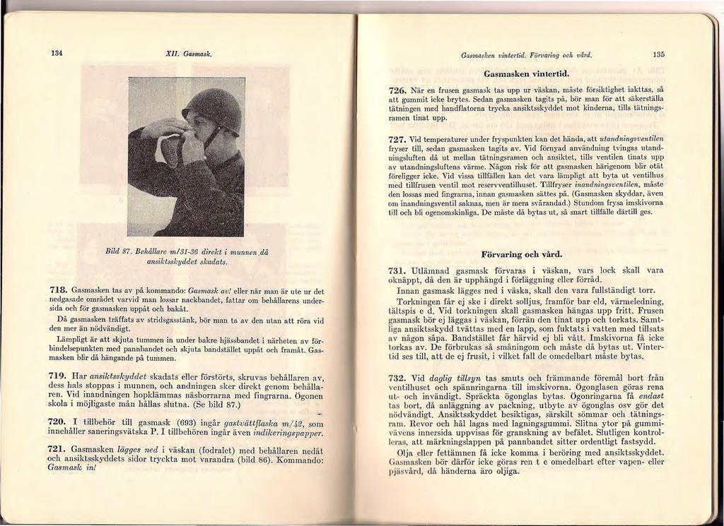 134 XII. Gasmask. Gasmaslcen vintertid. Förvaring och vå1 d. 135 Gasmasken vintertid. 726. När en frusen gasmask tas upp ur väskan, måste försiktighet iakttas, så att gummit icke brytes.