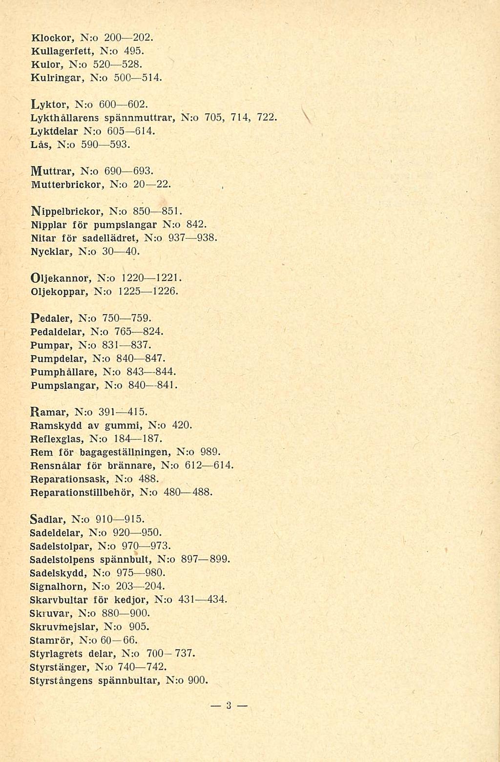 Klockor, N;o 200 202. Kullagerfett, N:o 495. Kulor, N:o 520 528. Kulringar, N:o 500 514. Lyktor, N:o 600 602. Lykthållarens spännmuttrar, N:o 705, 714, 722. Lyktdelar N:o 605 614. Lås, N:o 590 593.