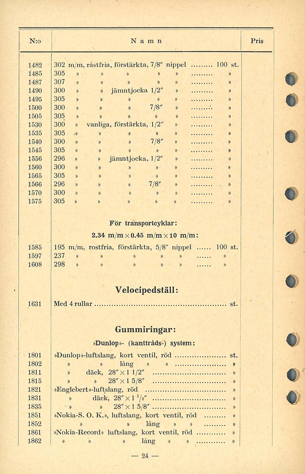 N:o Namn Pris 482 302, råstfria, förstärkta, 7/8" nippel 00 st. 485 305 i> i> i) 487 307 i) 490 300 jämntjocka /2" 495 305 500 300 i> 7/8" i) 505 305 530 300 vanliga, förstärkta, /2" 535 305.