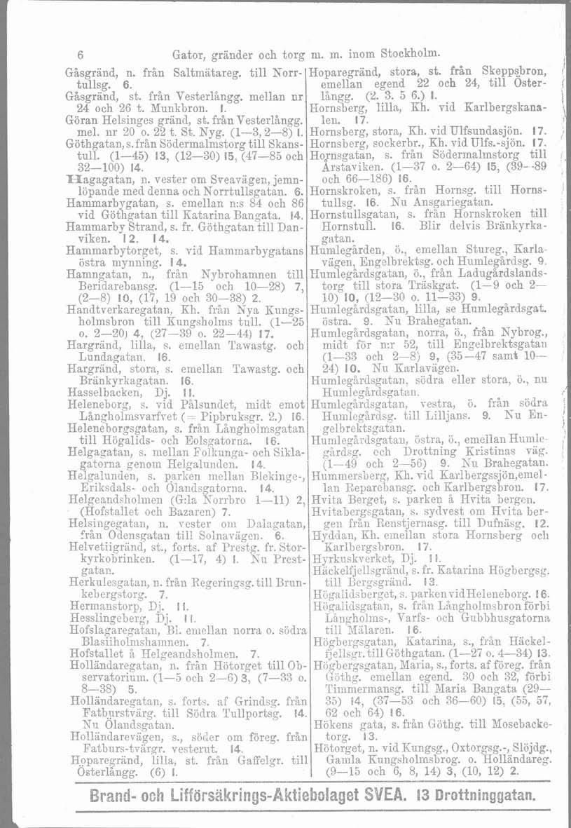 1 l 6 Gator, grander och torg m. m. nom Stockholm. Gåsgrand, n. fran Saltmätareg. tll Norr- Hoparegrand, stora, st. från Skeppsbron, tullsg. 6. emellan egend 22 och 24, tll Oster- Gåsgrand, st.