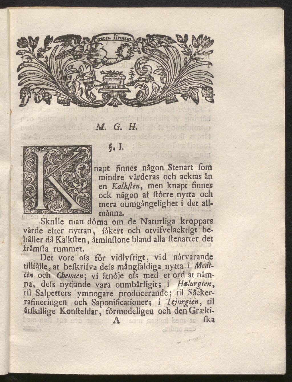 M. G. H. &I. napt finnes någon Stenart fom mindre vårderas och acktas ån en Kalk/len, men knapt finnes ock någon af ftorre nytta och mera oumgångelighet i det all männa.