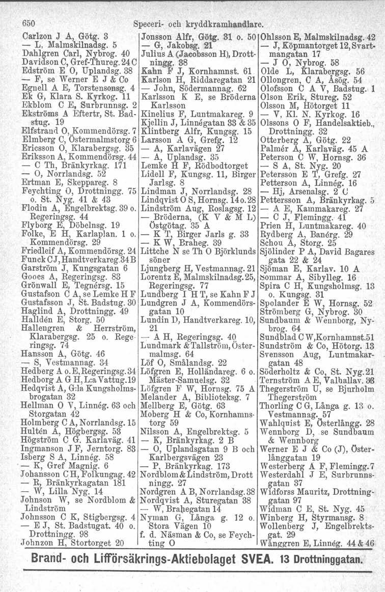 650 Speceri- och kryddkramhandlare. Carlzon J A, Götg. 3 Jonsson Alfr, Götg. 3t o. 50 Ohlsson E, Malmskilnadsg. 42 - L, Malmskilnadsg. 5 - G, Jakobsg. 21 - J, Köpmantorget 12,Svart.