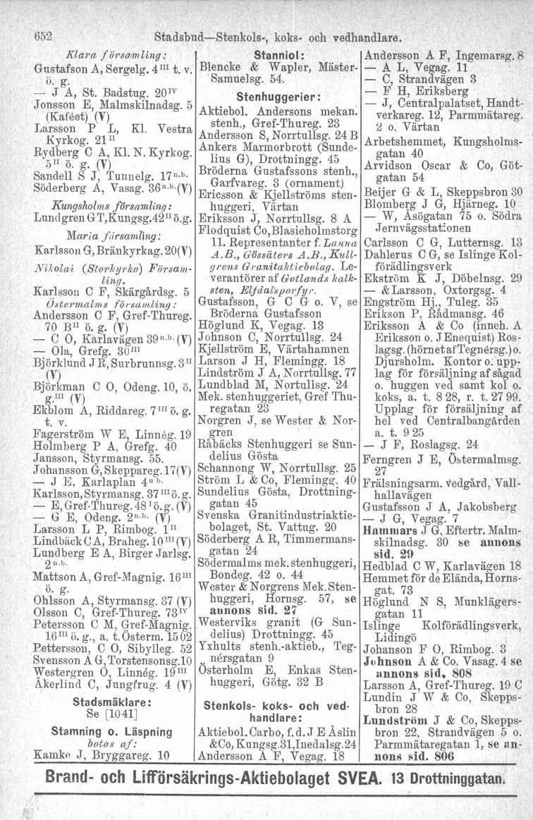 652 Stadsbud-Stenkols-, koks- och vedhandlare. Klara. för'sa,mling: Stanniol: Andersson A F, Ingemarsg.B Gustafson A, Sergelg. 4m t, v. Blencke & Wapler, Mäster- - A L, Vegag. 11, ii. g, Samuelsg. 54.