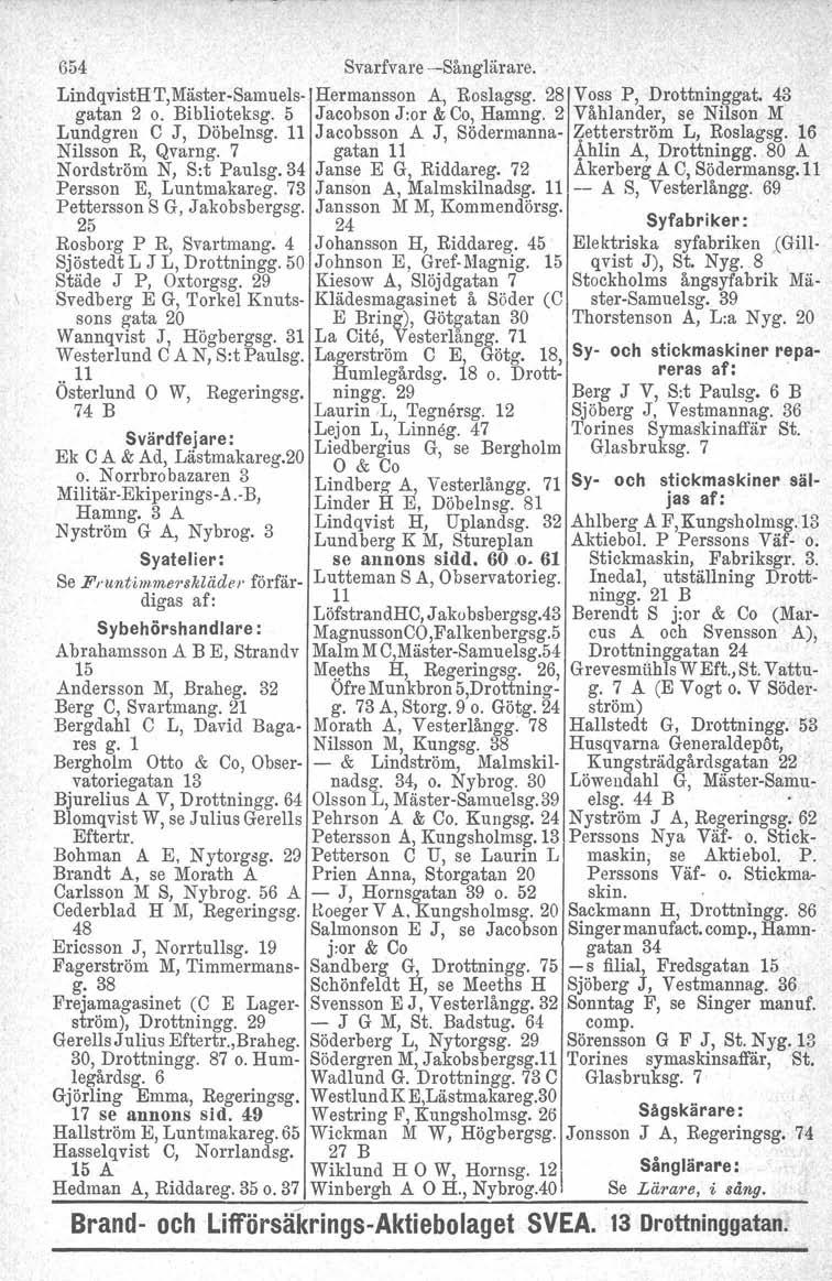 654 Svarfvare -Sånglärare. LindqvistHT,Mäster-Samuels- Hermansson A, Roslagsg. 28 Voss P, Drottninggat. 43 gatan 2 o. Biblioteksg. 5 Jacobson J:or & Co, Hamng.