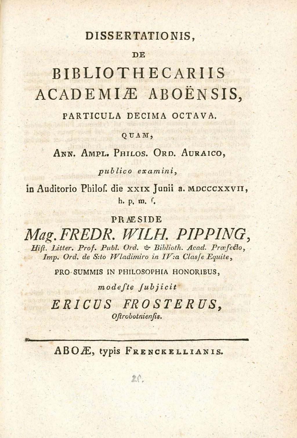 DIssERTATIONIs DE BIBLIOTHECARIIs ACADEMIAE ABOENsIs PARTICULA DECIMA OCTAVA. QUAM Aex. Ampl. Philos. Ord. Auraico publico examini in Auditorio Philos. die xxix Junii a. mdcccxxvii h. p. m. si PRAE side Mag.