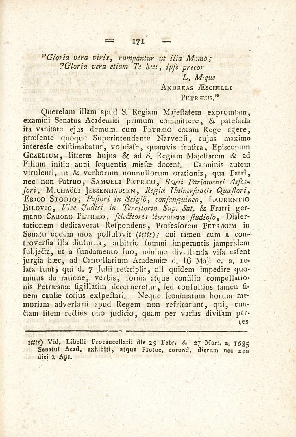 171 5> Gloria vera viris rumpantur ut ilia Momo; l } Gloria vera etiam Te beet ipse precor L. M--que Andreae Aescbilli Petreus. Querelam illam apud s.