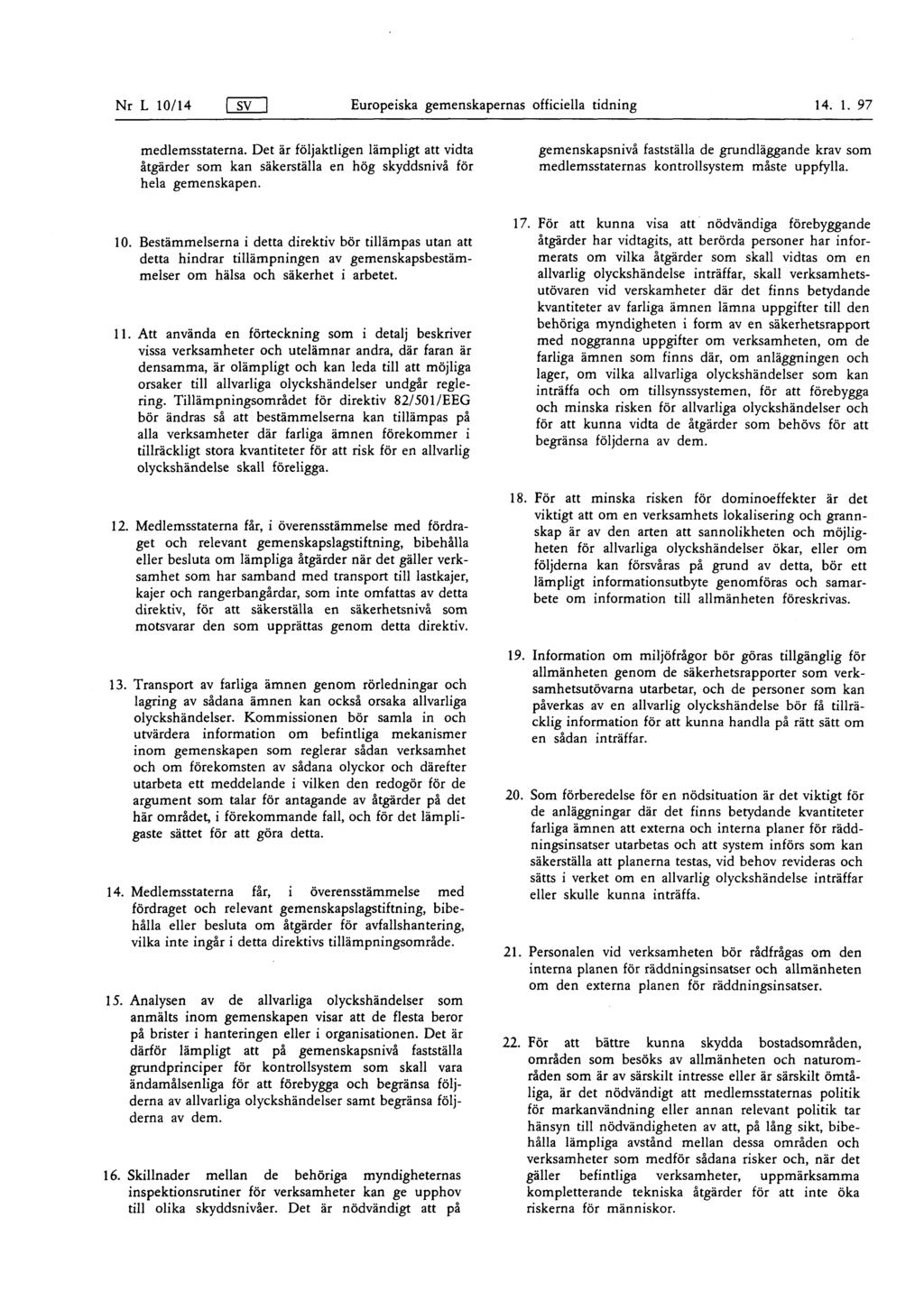 Nr L 10/ 14 fsvn Europeiska gemenskapernas officiella tidning 14. 1. 97 medlemsstaterna. Det är följaktligen lämpligt att vidta åtgärder som kan säkerställa en hög skyddsnivå för hela gemenskapen. 10. Bestämmelserna i detta direktiv bör tillämpas utan att detta hindrar tillämpningen av gemenskapsbestämmelser om hälsa och säkerhet i arbetet.