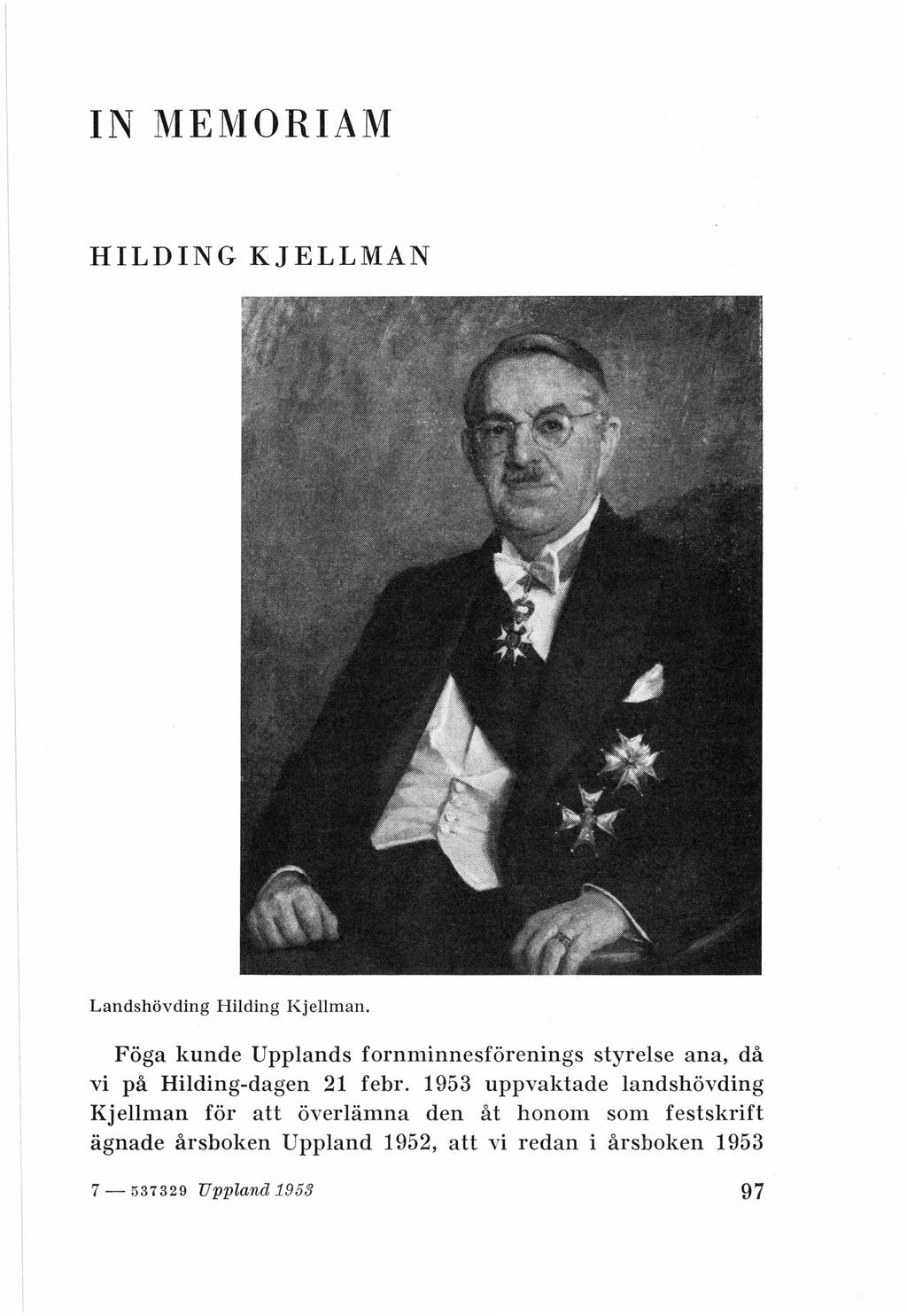 IN MEJVIORIAM HILDING KJELLMAN Landshövding Hilding Kjellman. Föga kunde Upplands fornminnesförenings styrelse ana, då vi på Hilding-dagen 21 febr.