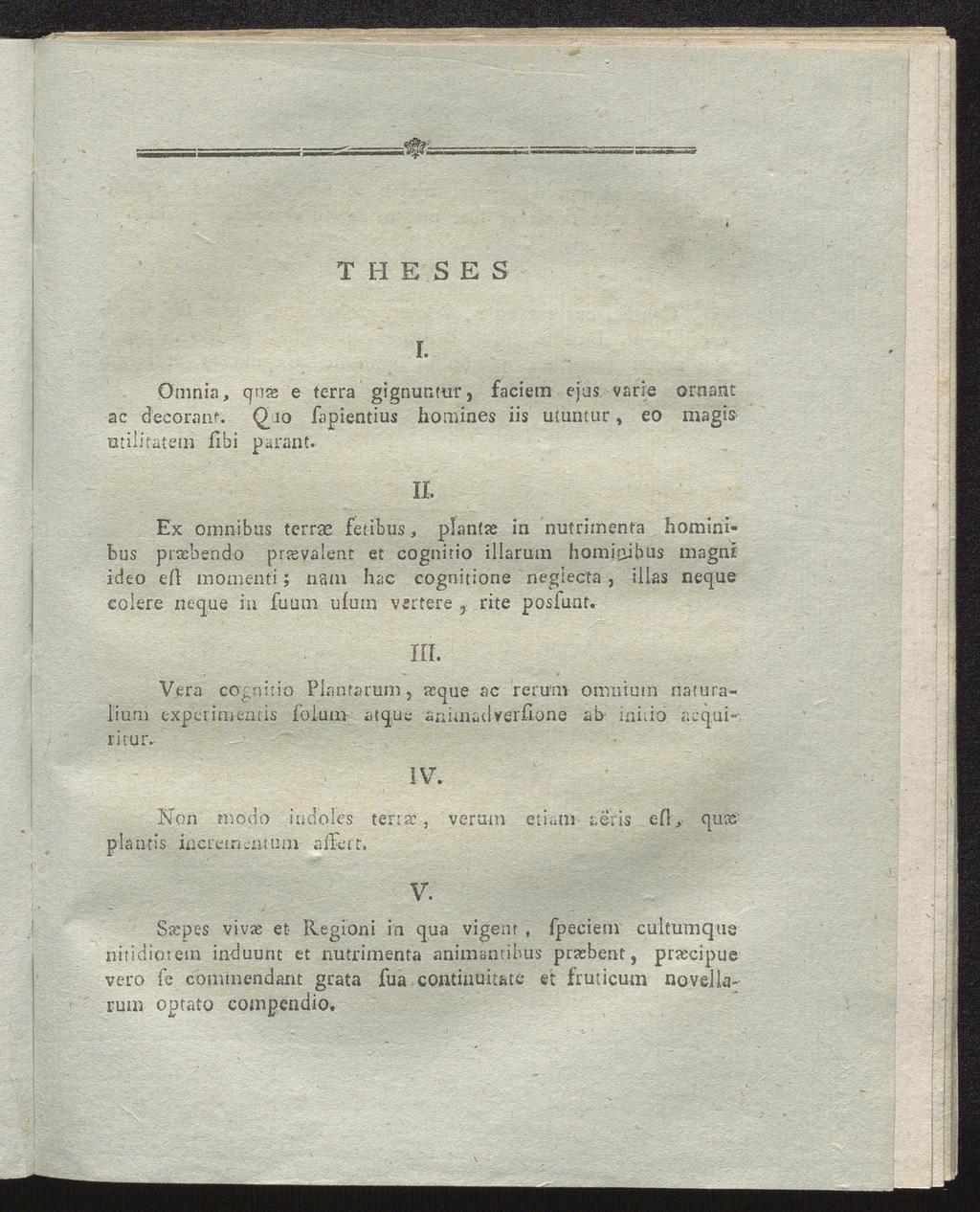I HESES I. Omnia, qnte e terra gignuntur, faciem ejas varle ornant ac decoranf. Qio fapientius homines iis utuntur, eo magis utilitatem fibi parant.