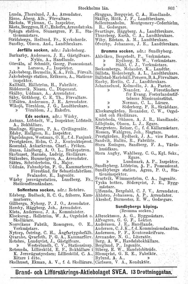 Stockholms län. R03 Lunda'ÅThorslund, J. A., Arrendator. Skuggan, Bergqvist, C. A., Handlande. Risne, berg, Alb., 'Förvaltare. Skälby, Höök, J. F., Landtbrukare. Råcksta, Wykman, C.