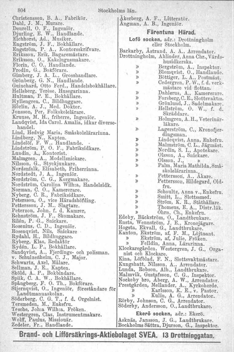 804 Stookholms län. Christensson, B. A., Fabrikör.!kerberg, A. F., Litteratör, Dahl, J. M., Murare. Angman, A. B., Ingeniör. DemelI, O. F., Ingeniör. Färentuna Härad. Djurling, E. W., Handlande.